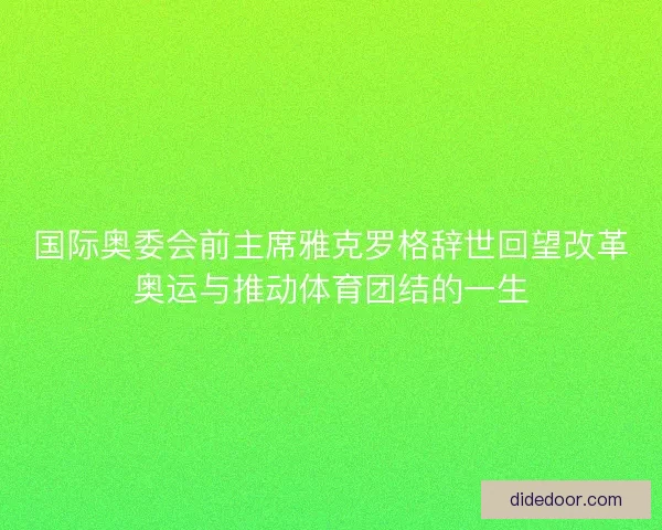 国际奥委会前主席雅克罗格辞世回望改革奥运与推动体育团结的一生
