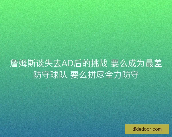 詹姆斯谈失去AD后的挑战 要么成为最差防守球队 要么拼尽全力防守