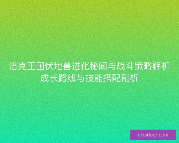 洛克王国伏地兽进化秘闻与战斗策略解析成长路线与技能搭配剖析