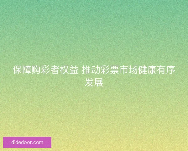 保障购彩者权益 推动彩票市场健康有序发展